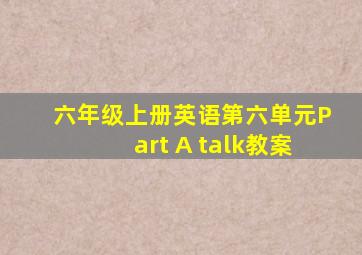 六年级上册英语第六单元Part A talk教案